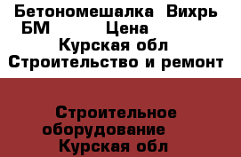 Бетономешалка «Вихрь БМ-125»  › Цена ­ 8 000 - Курская обл. Строительство и ремонт » Строительное оборудование   . Курская обл.